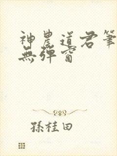 神农道君笔趣阁无弹窗