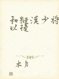 和糙汉少将闪婚以后