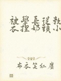 被学长从教室扒衣捏奶头小说