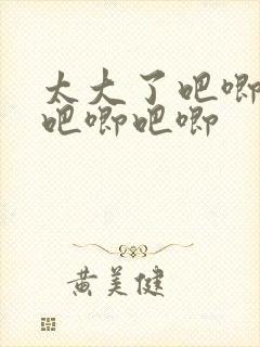 太大了吧唧吧唧吧唧吧唧