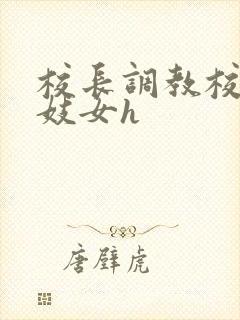 校长调教校花成妓女h