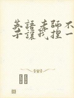 英语老师不戴罩子让我捏一节课的