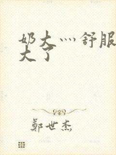 奶大灬舒服灬太大了