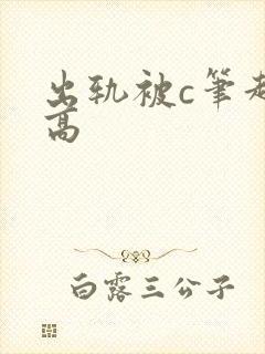 出轨被c笔趣阁高