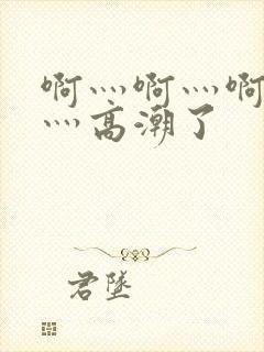 啊灬啊灬啊灬快灬高潮了