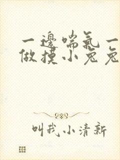 一边喘气一边叫做摸小兔兔作文