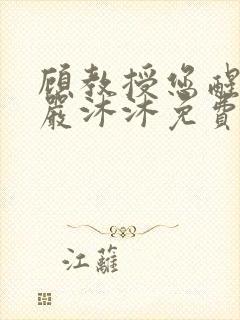 顾教授您醒了吗严沐沐免费阅读