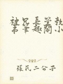 被兄长管教的弟弟笔趣阁小说