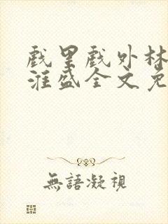 戏里戏外林栀季淮盛全文免费阅读笔趣阁