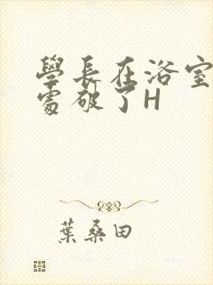 学长在浴室把我处破了H