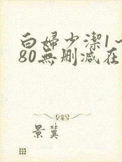 白妇少洁1～180无删减在线阅读