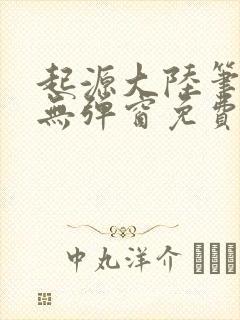 起源大陆笔趣阁无弹窗免费阅读