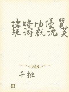 攻略rb优质系统游戏沈芙原文