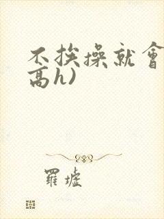 不挨操就会死(高h)