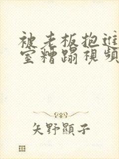 被老板抱进办公室糟蹋视频