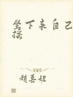 坐下来自己慢慢摇