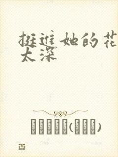 挺进她的花苞啊太深