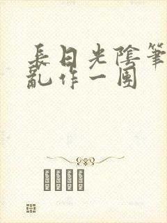 长日光阴笔趣阁乱作一团