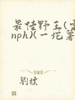 最佳野王(电竞nph)(一坨薯饼)_