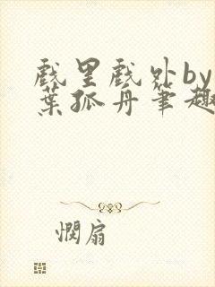 戏里戏外by一叶孤舟笔趣阁