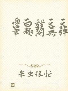 傻白甜天天挨 笔趣阁无弹窗