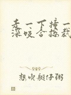 走一下撞一下深深咬合总裁