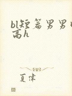 bl短篇男男肉高h