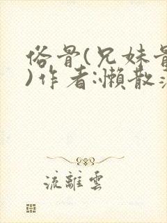 俗骨(兄妹骨科)作者:懒散蒲公英