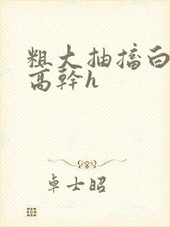 粗大抽搐白浊h高干h