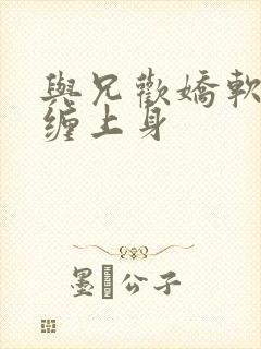 与兄欢娇软嫡女缠上身