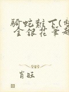 骑蛇难下(双) 金银花笔趣阁