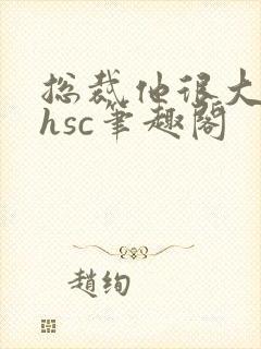 总裁他很大年上hsc笔趣阁