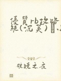 优质rb攻略系统(沉芙) 寀小花