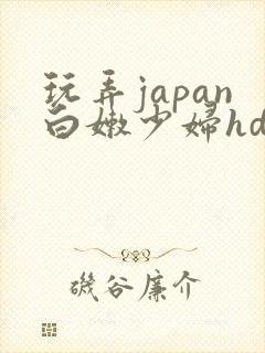 玩弄japan白嫩少妇hd小说