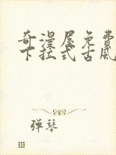 奇漫屋免费漫画下拉式古风漫下载