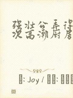 强壮公弄得我次次高潮厨房