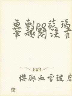 鱼刺po苏玛丽笔趣阁没有拼音