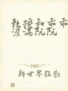 教授和乖乖女H灌满阮阮