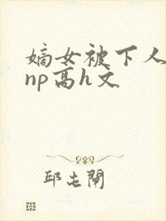 嫡女被下人凌虐np高h文