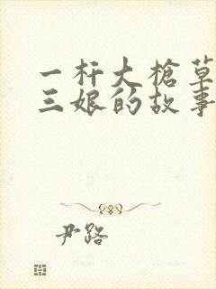 一杆大枪草一家三娘的故事