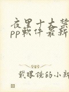 夜里十大禁用app软件最新章节