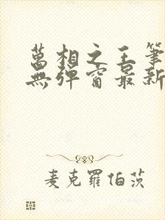 万相之王笔趣阁无弹窗最新章节