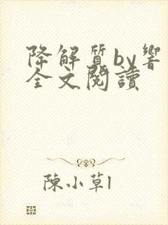 降解质by响耳全文阅读