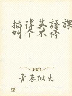 插得英语课代表叫个不停