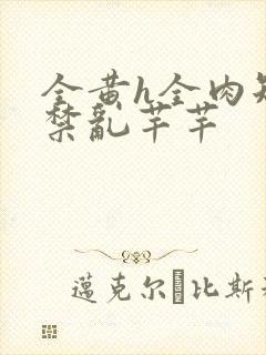 全黄h全肉短篇禁乱芊芊