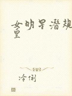 女明星潜规则之皇