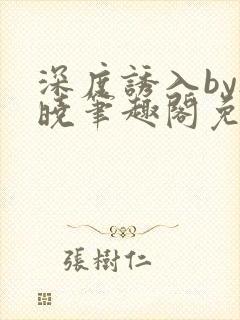 深度诱入by欲晓笔趣阁免费阅读小说