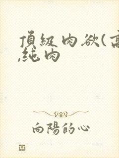 顶级肉欲(高h,纯肉