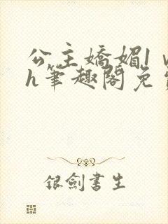 公主娇媚1ⅴ1h笔趣阁免费阅读