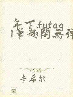 年下futagl笔趣阁无弹窗